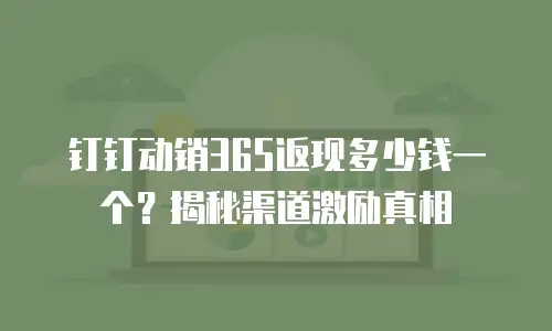 钉钉动销365返现多少钱一个？揭秘渠道激励真相