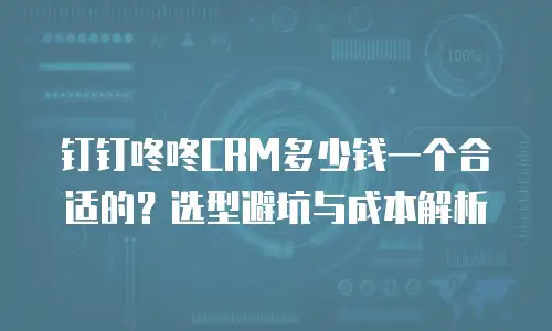 钉钉咚咚CRM多少钱一个合适的？选型避坑与成本解析