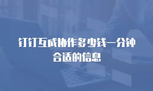 钉钉互成协作多少钱一分钟合适的信息