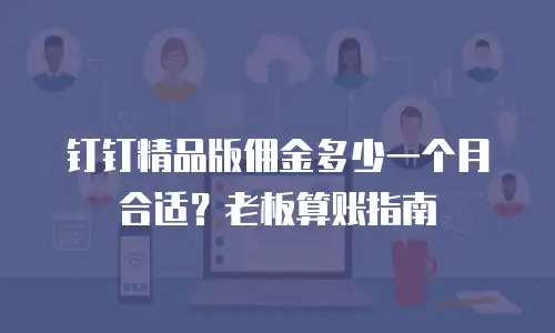 钉钉精品版佣金多少一个月合适？老板算账指南