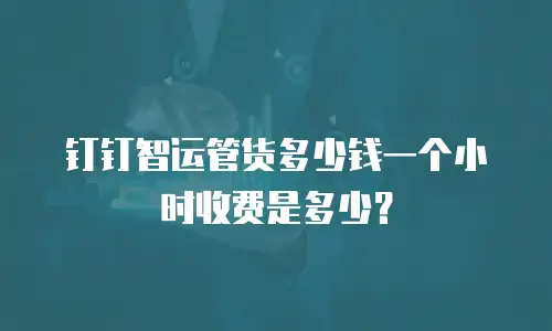 钉钉智运管货多少钱一个小时收费是多少？
