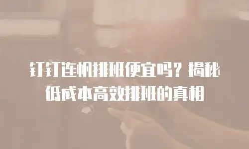 钉钉连帆排班便宜吗？揭秘低成本高效排班的真相