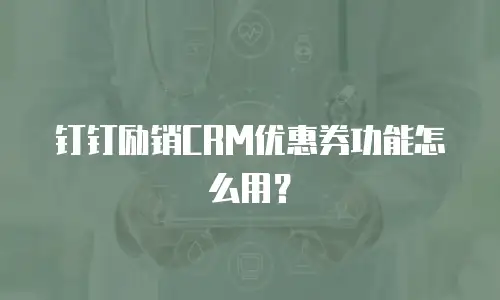 钉钉励销CRM优惠券功能怎么用？