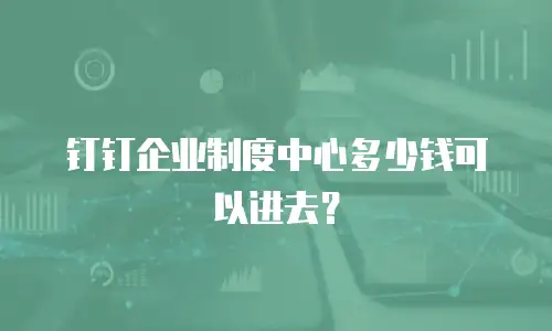 钉钉企业制度中心多少钱可以进去？
