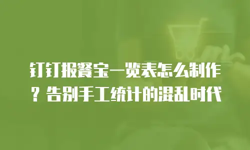 钉钉报餐宝一览表怎么制作？告别手工统计的混乱时代