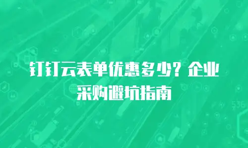 钉钉云表单优惠多少？企业采购避坑指南