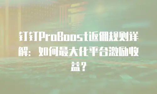 钉钉ProBoost返佣规则详解：如何最大化平台激励收益？