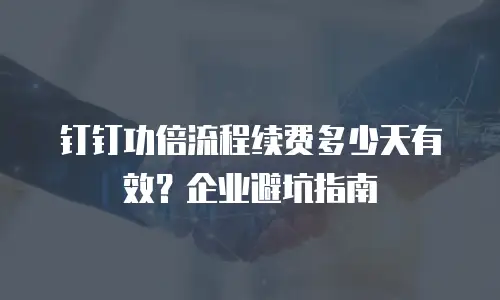 钉钉功倍流程续费多少天有效？企业避坑指南