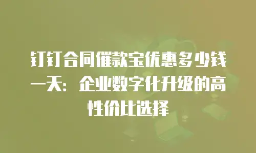 钉钉合同催款宝优惠多少钱一天：企业数字化升级的高性价比选择