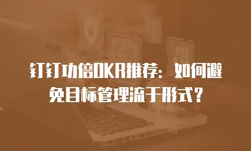 钉钉功倍OKR推荐：如何避免目标管理流于形式？