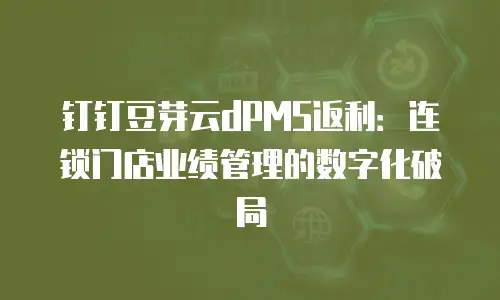 钉钉豆芽云dPMS返利：连锁门店业绩管理的数字化破局