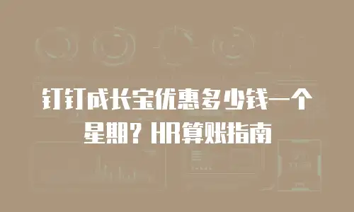 钉钉成长宝优惠多少钱一个星期？HR算账指南