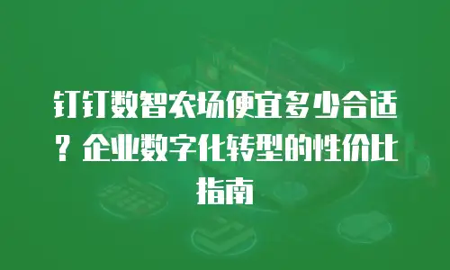 钉钉数智农场便宜多少合适？企业数字化转型的性价比指南