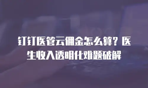 钉钉医管云佣金怎么算？医生收入透明化难题破解