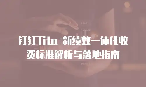 钉钉Tita 新绩效一体化收费标准解析与落地指南
