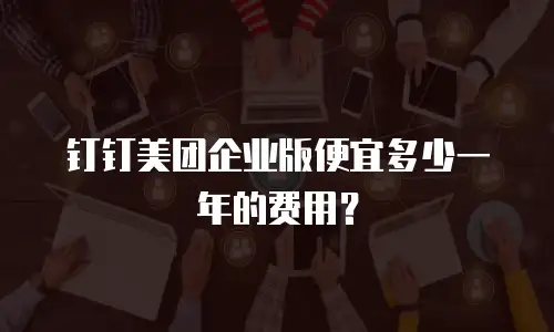 钉钉美团企业版便宜多少一年的费用？