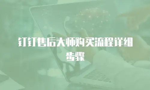 钉钉售后大师购买流程详细步骤