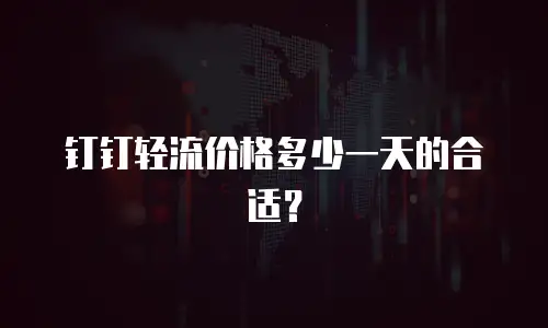 钉钉轻流价格多少一天的合适？