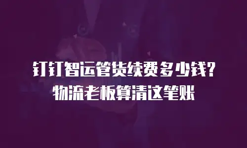 钉钉智运管货续费多少钱？物流老板算清这笔账