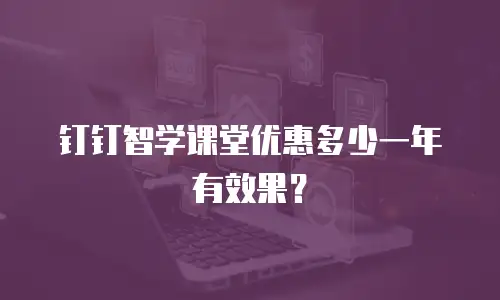 钉钉智学课堂优惠多少一年有效果？