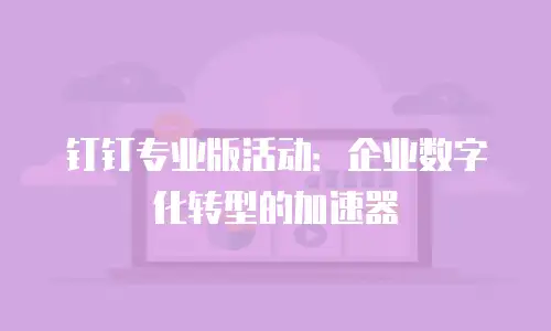 钉钉专业版活动：企业数字化转型的加速器