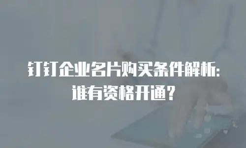 钉钉企业名片购买条件解析：谁有资格开通？