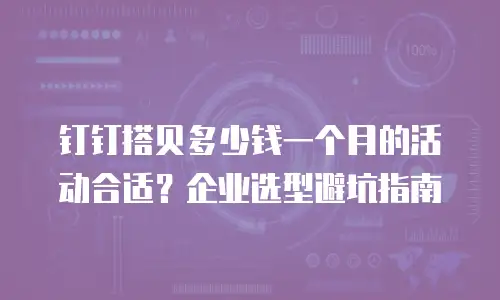 钉钉搭贝多少钱一个月的活动合适？企业选型避坑指南