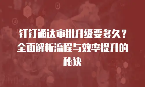 钉钉通达审批升级要多久？全面解析流程与效率提升的秘诀