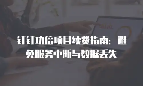 钉钉功倍项目续费指南：避免服务中断与数据丢失