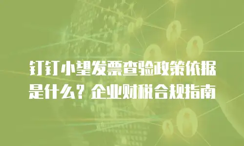 钉钉小望发票查验政策依据是什么？企业财税合规指南