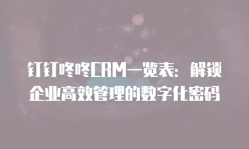 钉钉咚咚CRM一览表：解锁企业高效管理的数字化密码