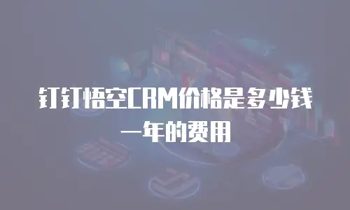 钉钉悟空CRM价格是多少钱一年的费用