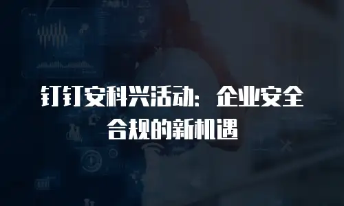 钉钉安科兴活动：企业安全合规的新机遇