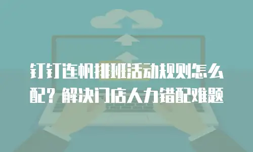 钉钉连帆排班活动规则怎么配？解决门店人力错配难题