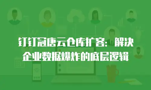 钉钉冠唐云仓库扩容：解决企业数据爆炸的底层逻辑