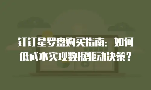 钉钉星罗盘购买指南：如何低成本实现数据驱动决策？