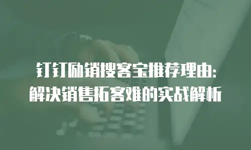 钉钉励销搜客宝推荐理由：解决销售拓客难的实战解析
