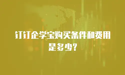 钉钉企学宝购买条件和费用是多少？