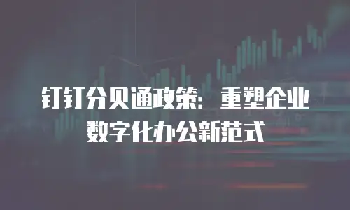 钉钉分贝通政策：重塑企业数字化办公新范式