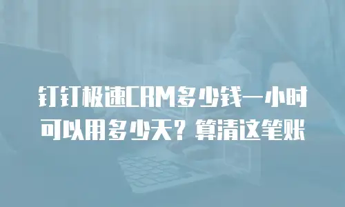 钉钉极速CRM多少钱一小时可以用多少天？算清这笔账