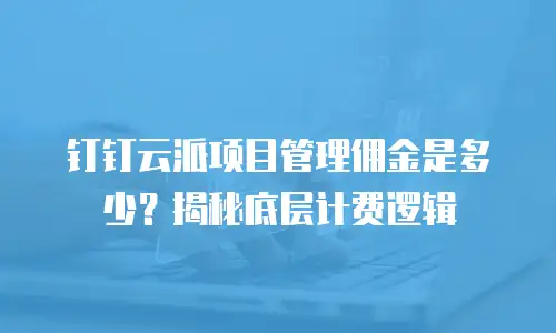 钉钉云派项目管理佣金是多少？揭秘底层计费逻辑