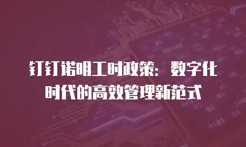 钉钉诺明工时政策：数字化时代的高效管理新范式