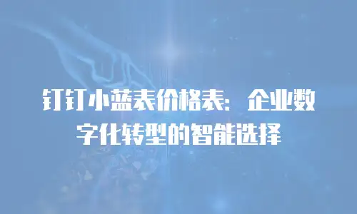 钉钉小蓝表价格表：企业数字化转型的智能选择