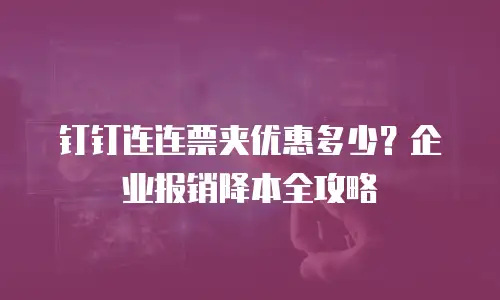 钉钉连连票夹优惠多少？企业报销降本全攻略