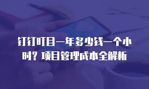 钉钉盯目一年多少钱一个小时？项目管理成本全解析