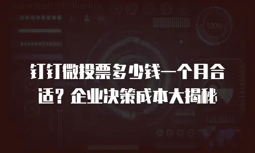 钉钉微投票多少钱一个月合适？企业决策成本大揭秘