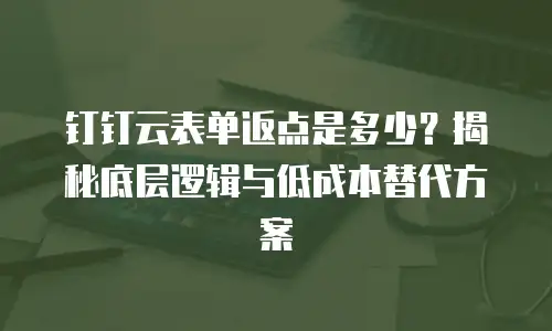 钉钉云表单返点是多少？揭秘底层逻辑与低成本替代方案