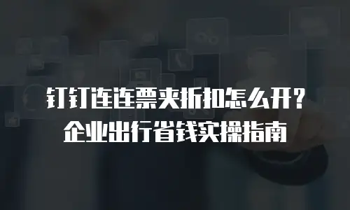 钉钉连连票夹折扣怎么开？企业出行省钱实操指南