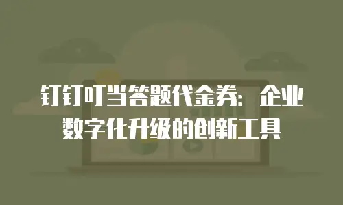 钉钉叮当答题代金券：企业数字化升级的创新工具