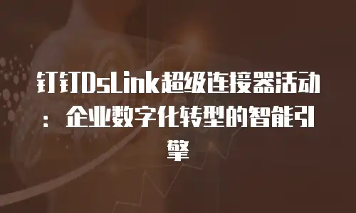 钉钉DsLink超级连接器活动：企业数字化转型的智能引擎